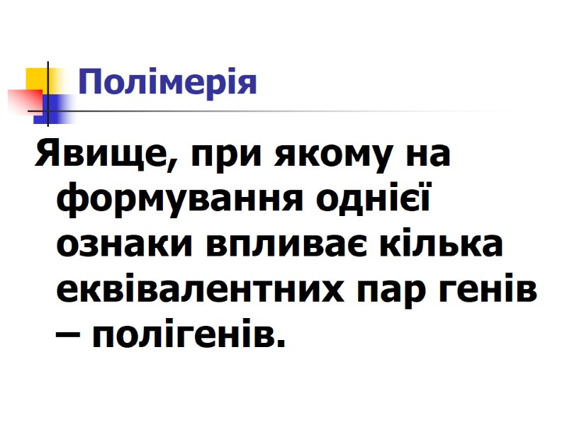 Полімерія  Явище, при якому на формування однієї ознаки впливає кілька еквівалентних пар генів